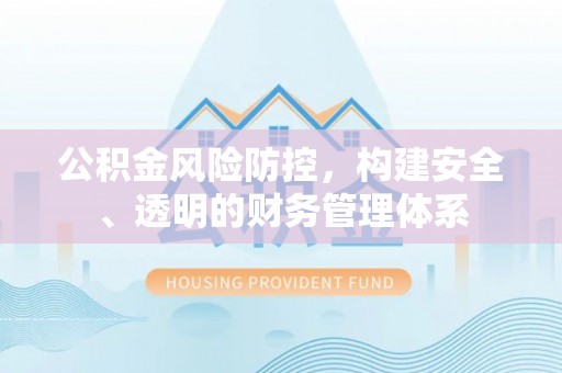 南康公积金风险防控，构建安全、透明的财务管理体系