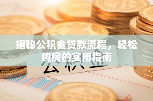 南康揭秘公积金贷款流程，轻松购房的实用指南