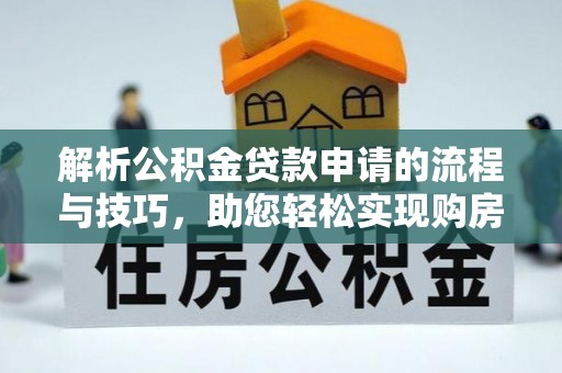 南康解析公积金贷款申请的流程与技巧，助您轻松实现购房梦