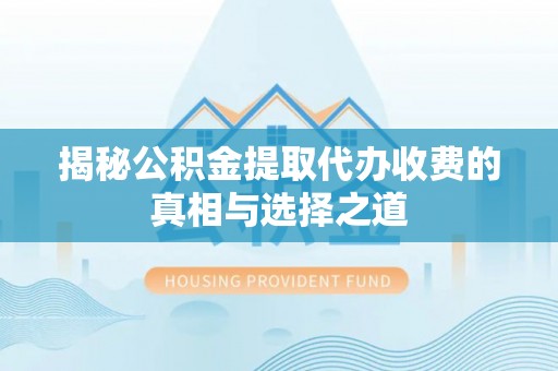 南康揭秘公积金提取代办收费的真相与选择之道