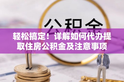 南康轻松搞定！详解如何代办提取住房公积金及注意事项