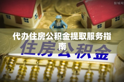 南康代办住房公积金提取服务指南