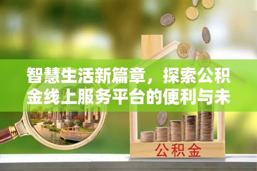 南康智慧生活新篇章，探索公积金线上服务平台的便利与未来