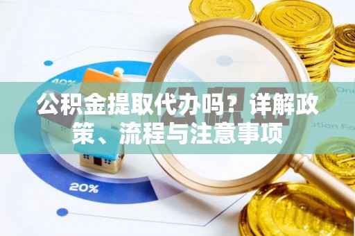 南康公积金提取代办吗？详解政策、流程与注意事项