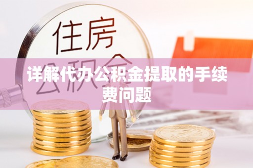 南康详解代办公积金提取的手续费问题