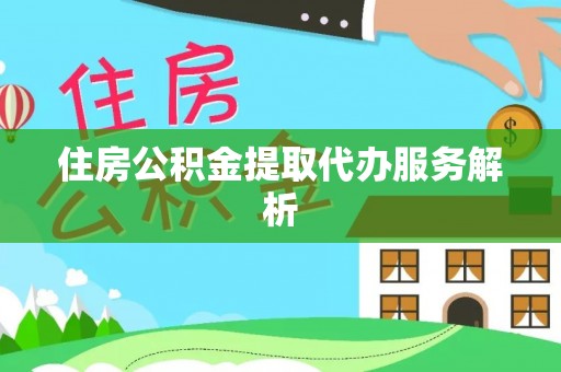 南康住房公积金提取代办服务解析