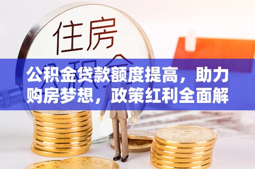 南康公积金贷款额度提高，助力购房梦想，政策红利全面解析