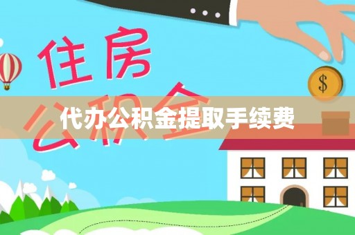 南康代办公积金提取手续费