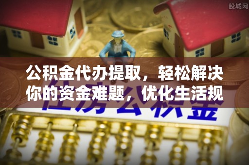 南康公积金代办提取，轻松解决你的资金难题，优化生活规划