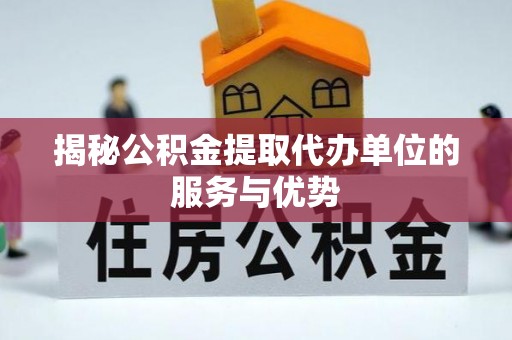南康揭秘公积金提取代办单位的服务与优势