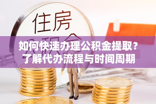 南康如何快速办理公积金提取？了解代办流程与时间周期