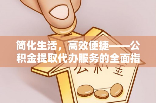 南康简化生活，高效便捷——公积金提取代办服务的全面指南