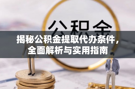 南康揭秘公积金提取代办条件，全面解析与实用指南