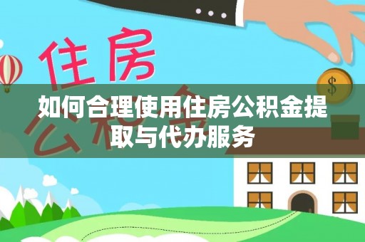 南康如何合理使用住房公积金提取与代办服务