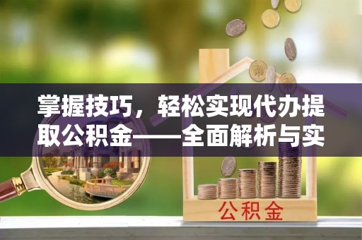 南康掌握技巧，轻松实现代办提取公积金——全面解析与实践指南