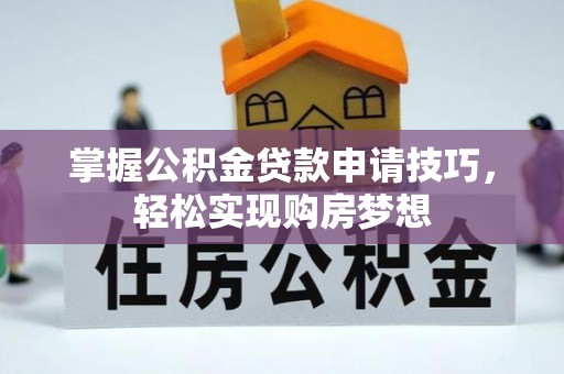 南康掌握公积金贷款申请技巧，轻松实现购房梦想