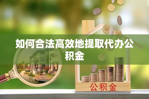 南康如何合法高效地提取代办公积金