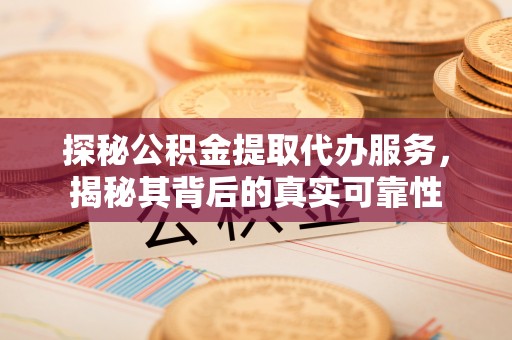 南康探秘公积金提取代办服务，揭秘其背后的真实可靠性