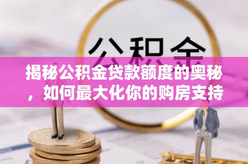 南康揭秘公积金贷款额度的奥秘，如何最大化你的购房支持？