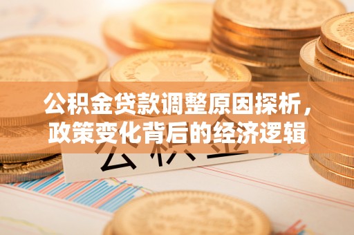 南康公积金贷款调整原因探析，政策变化背后的经济逻辑