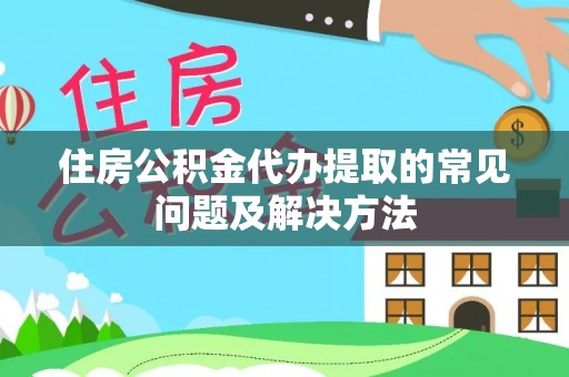 南康住房公积金代办提取的常见问题及解决方法