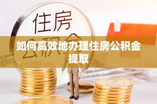 南康如何高效地办理住房公积金提取