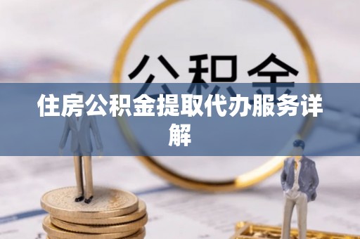 南康住房公积金提取代办服务详解