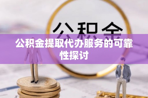 南康公积金提取代办服务的可靠性探讨
