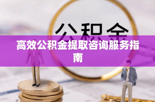 南康高效公积金提取咨询服务指南