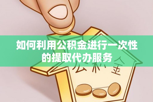 南康如何利用公积金进行一次性的提取代办服务