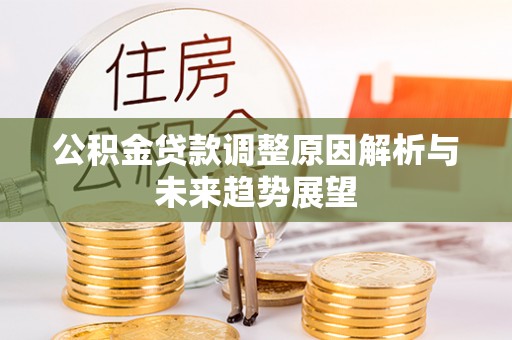 南康公积金贷款调整原因解析与未来趋势展望