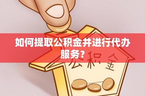 南康如何提取公积金并进行代办服务？