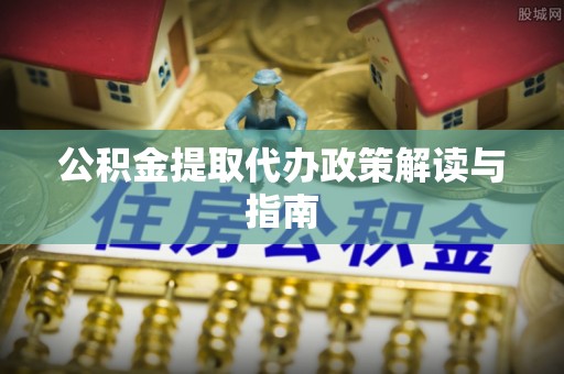 南康公积金提取代办政策解读与指南