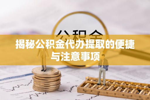 南康揭秘公积金代办提取的便捷与注意事项