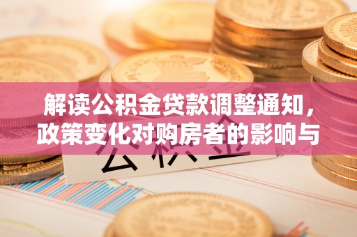 南康解读公积金贷款调整通知，政策变化对购房者的影响与应对策略