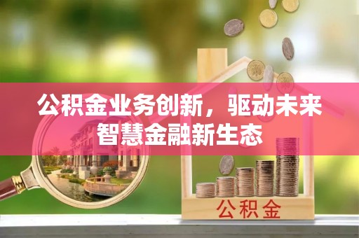 南康公积金业务创新，驱动未来智慧金融新生态