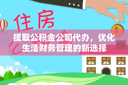 南康提取公积金公司代办，优化生活财务管理的新选择
