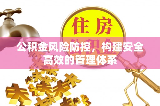 南康公积金风险防控，构建安全高效的管理体系