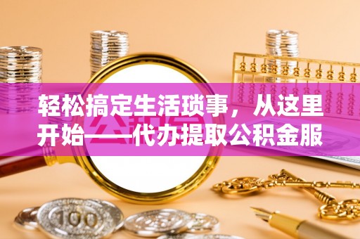 南康轻松搞定生活琐事，从这里开始——代办提取公积金服务详解