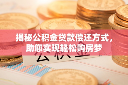 南康揭秘公积金贷款偿还方式，助您实现轻松购房梦