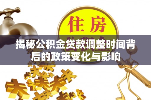 南康揭秘公积金贷款调整时间背后的政策变化与影响