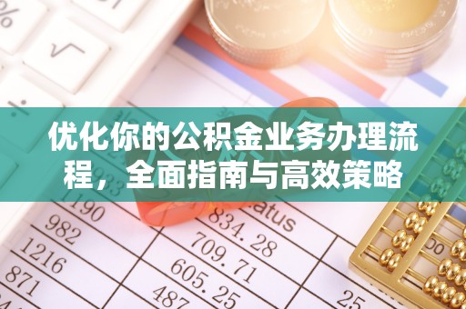 南康优化你的公积金业务办理流程，全面指南与高效策略