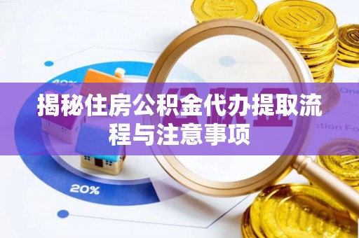 南康揭秘住房公积金代办提取流程与注意事项