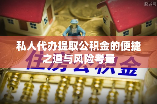 南康私人代办提取公积金的便捷之道与风险考量