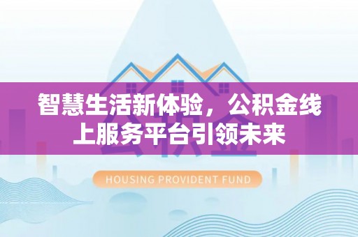南康智慧生活新体验，公积金线上服务平台引领未来