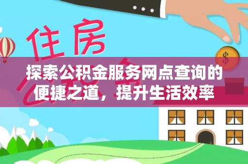 南康探索公积金服务网点查询的便捷之道，提升生活效率