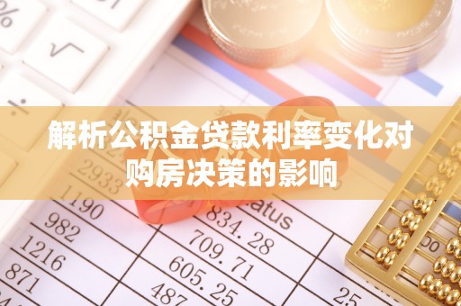 南康解析公积金贷款利率变化对购房决策的影响