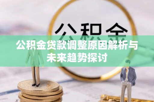南康公积金贷款调整原因解析与未来趋势探讨