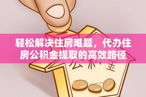 南康轻松解决住房难题，代办住房公积金提取的高效路径