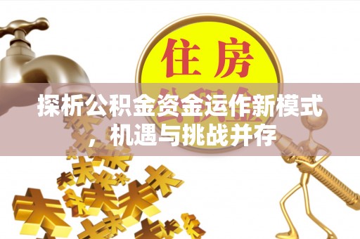 南康探析公积金资金运作新模式，机遇与挑战并存